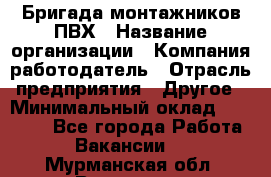 Бригада монтажников ПВХ › Название организации ­ Компания-работодатель › Отрасль предприятия ­ Другое › Минимальный оклад ­ 90 000 - Все города Работа » Вакансии   . Мурманская обл.,Видяево нп